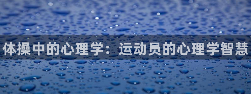 yy易游官網(wǎng)下載招商電話是多少?。后w操中的心理學(xué)：運(yùn)