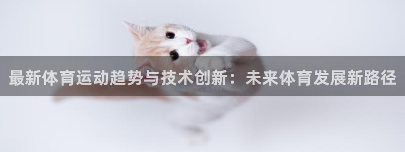 yy易游官網(wǎng)下載招商電話號碼是多少：最新體育運動趨勢