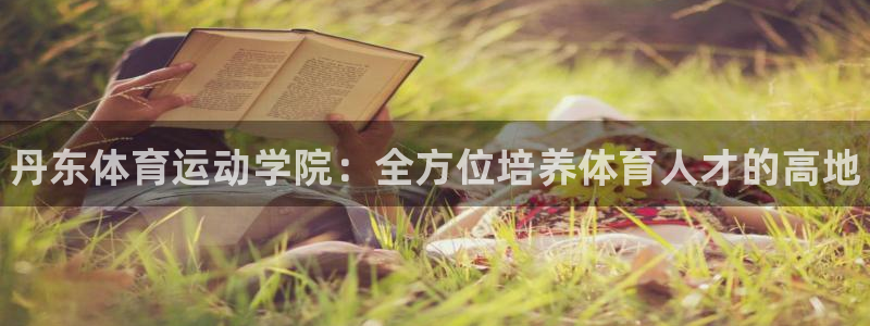 注冊yy易游官方正版app：丹東體育運動學院：全方位