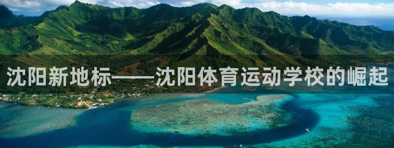 yy易游官網(wǎng)下載軟件：沈陽(yáng)新地標(biāo)——沈陽(yáng)體育運(yùn)動(dòng)學(xué)校