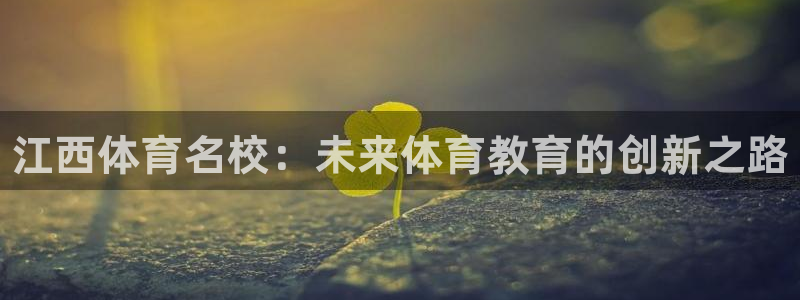 yy易游官方正版app集團(tuán)官網(wǎng)首頁(yè)：江西體育名校：未