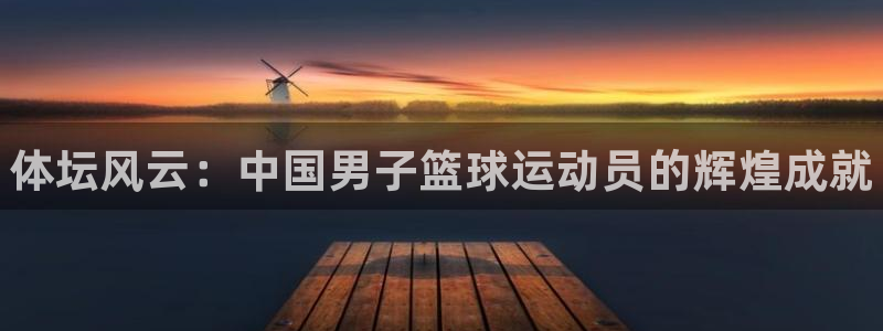 yy易游官方正版app官方：體壇風(fēng)云：中國(guó)男子籃球運(yùn)